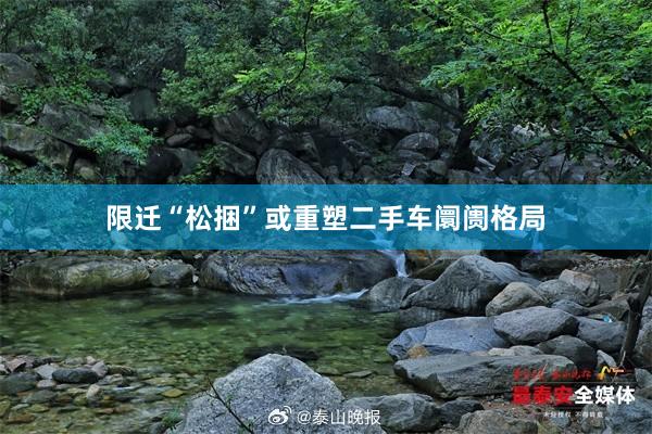 限迁“松捆”或重塑二手车阛阓格局