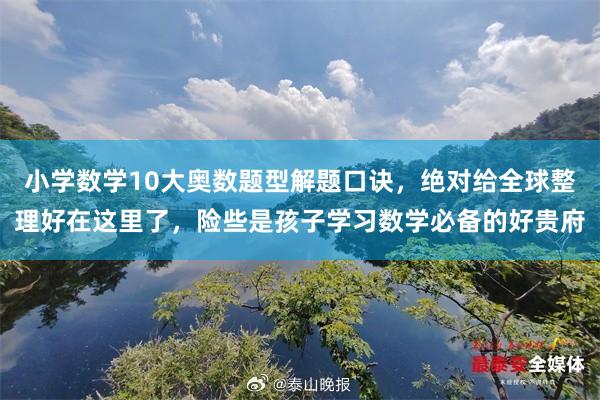 小学数学10大奥数题型解题口诀,绝对给全球整理好在这里了,险些是孩子学习数学必备的好贵府