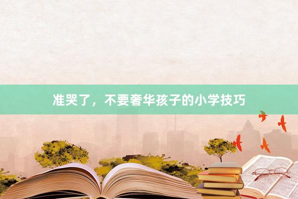 准哭了，不要奢华孩子的小学技巧