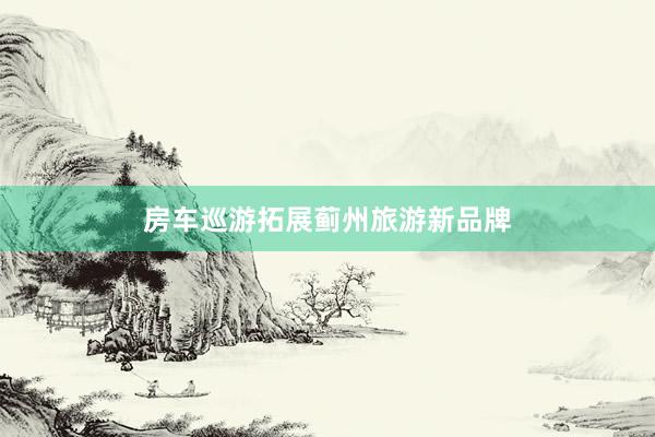 房车巡游拓展蓟州旅游新品牌