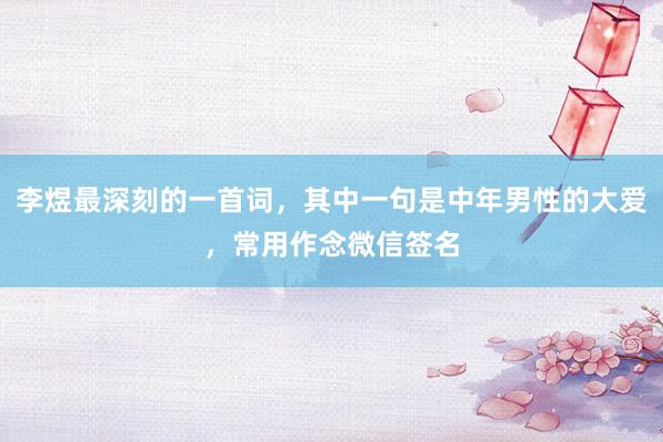 李煜最深刻的一首词，其中一句是中年男性的大爱，常用作念微信签名