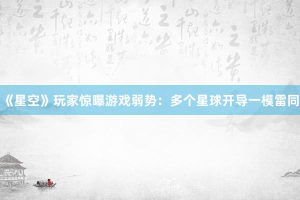 《星空》玩家惊曝游戏弱势：多个星球开导一模雷同