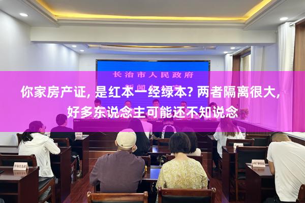 你家房产证, 是红本一经绿本? 两者隔离很大, 好多东说念主可能还不知说念