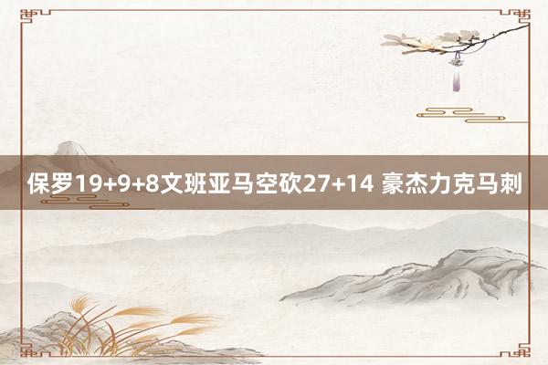 保罗19+9+8文班亚马空砍27+14 豪杰力克马刺