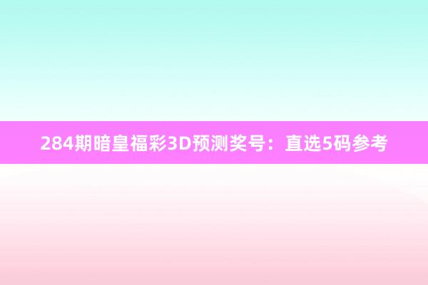 284期暗皇福彩3D预测奖号：直选5码参考