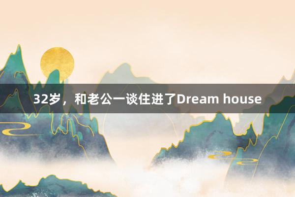 32岁,和老公一谈住进了Dream house