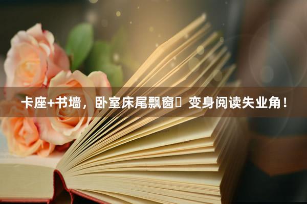 卡座+书墙，卧室床尾飘窗➡变身阅读失业角！