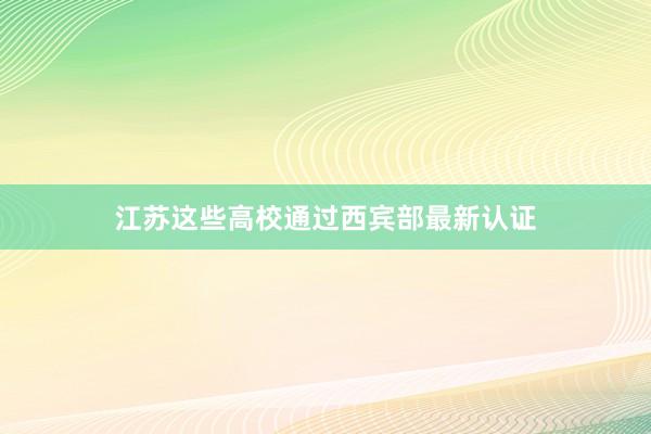 江苏这些高校通过西宾部最新认证