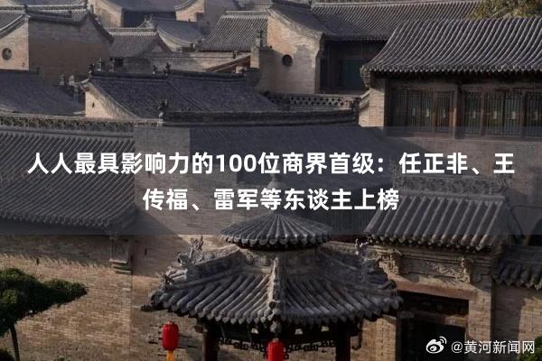 人人最具影响力的100位商界首级：任正非、王传福、雷军等东谈主上榜