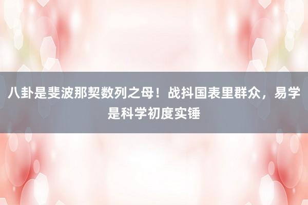 八卦是斐波那契数列之母！战抖国表里群众，易学是科学初度实锤