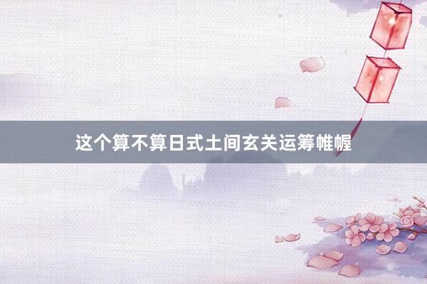 这个算不算日式土间玄关运筹帷幄