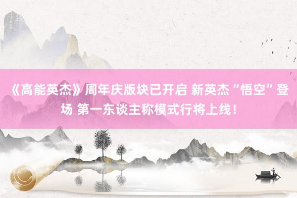 《高能英杰》周年庆版块已开启 新英杰“悟空”登场 第一东谈主称模式行将上线！