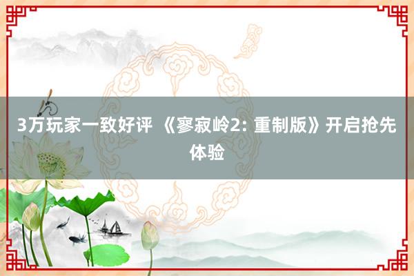 3万玩家一致好评 《寥寂岭2: 重制版》开启抢先体验