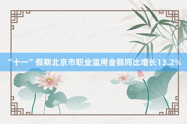 “十一”假期北京市职业滥用金额同比增长13.2%