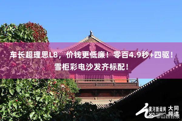 车长超理思L8，价钱更低廉！零百4.9秒+四驱！雪柜彩电沙发齐标配！