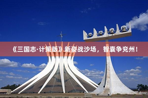 《三国志·计策版》新姿战沙场，智囊争兖州！