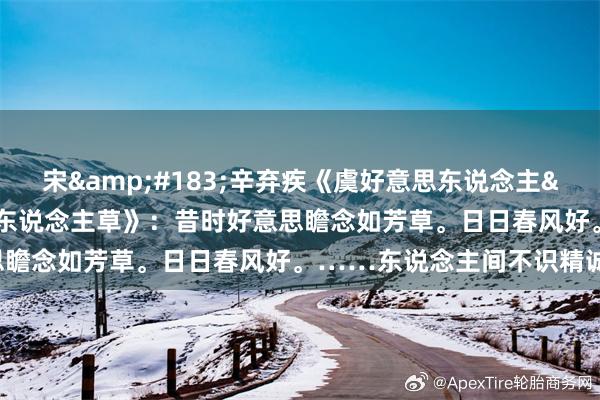 宋&#183;辛弃疾《虞好意思东说念主&#183;赋虞好意思东说念主草》：昔时好意思瞻念如芳草。日日春风好。……东说念主间不识精诚苦。